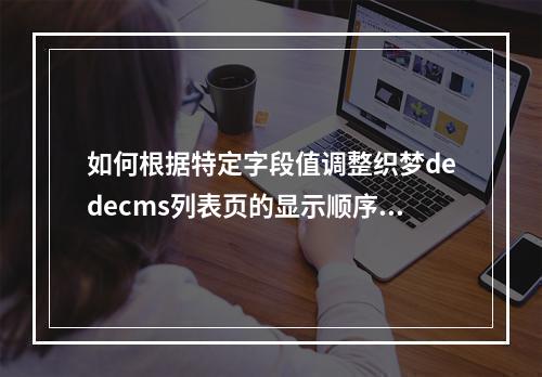 如何根据特定字段值调整织梦dedecms列表页的显示顺序?