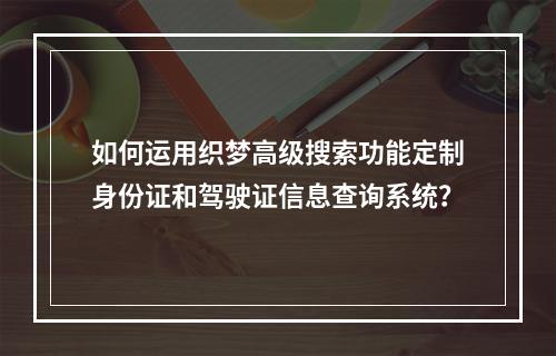 如何运用织梦高级搜索功能定制身份证和驾驶证信息查询系统?