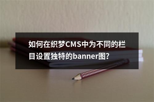 如何在织梦CMS中为不同的栏目设置独特的banner图?