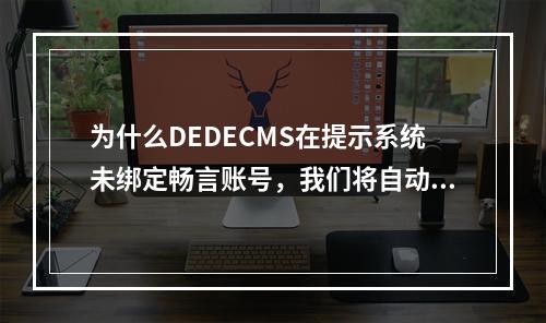 为什么DEDECMS在提示系统未绑定畅言账号,我们将自动为您分配一个初始账号后没有响应?
