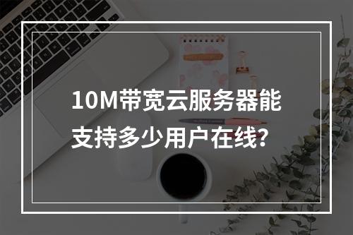 10M带宽云服务器能支持多少用户在线？