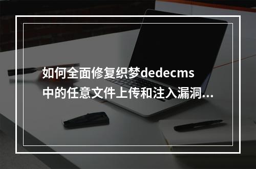 如何全面修复织梦dedecms中的任意文件上传和注入漏洞?