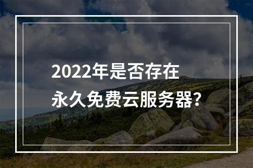 2022年是否存在永久免费云服务器？