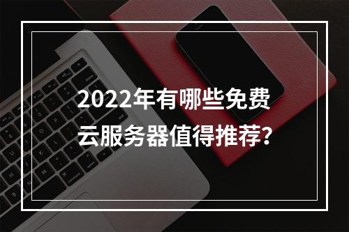 2022年有哪些免费云服务器值得推荐？