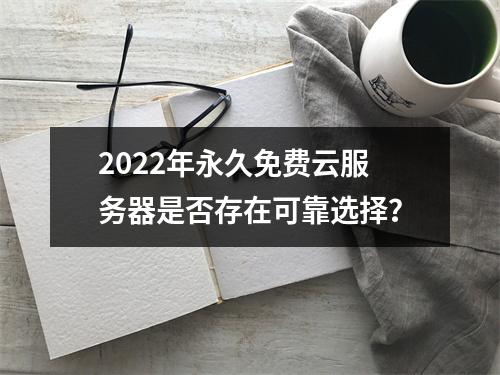 2022年永久免费云服务器是否存在可靠选择？