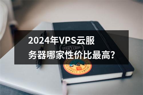 2024年VPS云服务器哪家性价比最高？