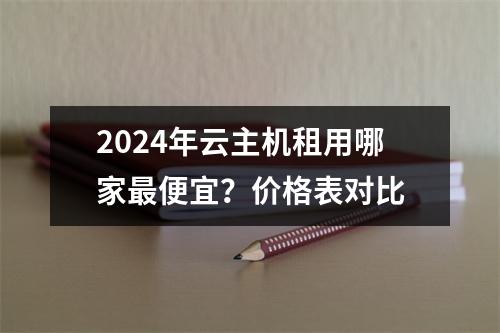 2024年云主机租用哪家最便宜？价格表对比
