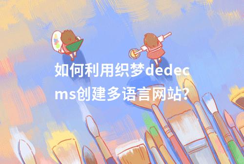 如何利用织梦dedecms创建多语言网站?