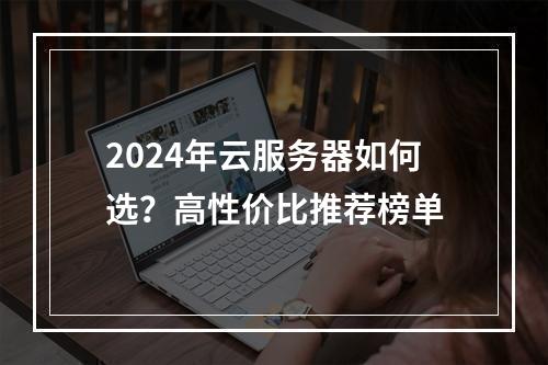 2024年云服务器如何选？高性价比推荐榜单