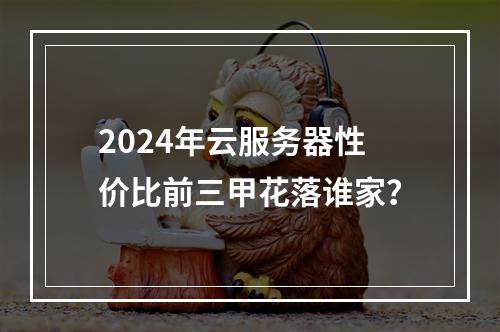 2024年云服务器性价比前三甲花落谁家？