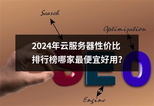 2024年云服务器性价比排行榜哪家最便宜好用？