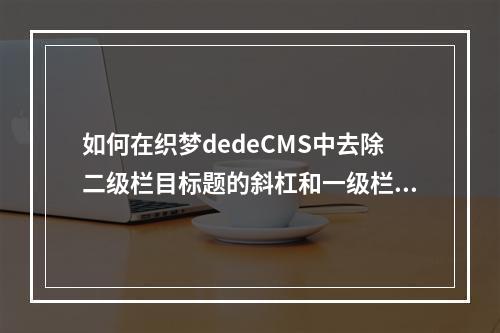 如何在织梦dedeCMS中去除二级栏目标题的斜杠和一级栏目名称?