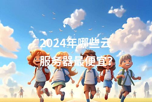 2024年哪些云服务器最便宜？