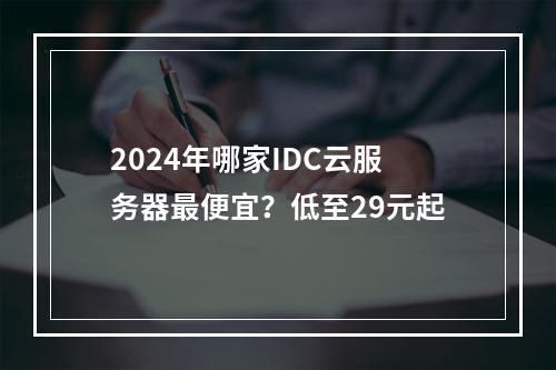 2024年哪家IDC云服务器最便宜？低至29元起