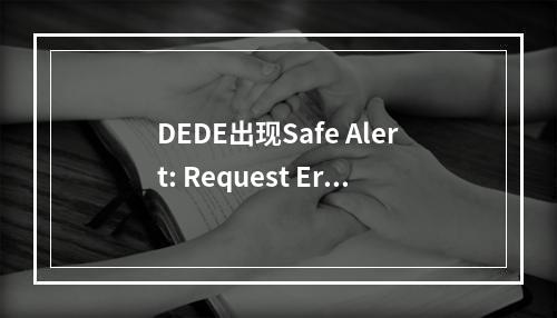 DEDE出现Safe Alert: Request Error step 2的疑问句标题可以生成如下,,为何DEDE系统中会触发Safe Alert: Requ