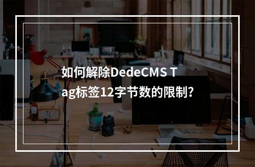 如何解除DedeCMS Tag标签12字节数的限制?
