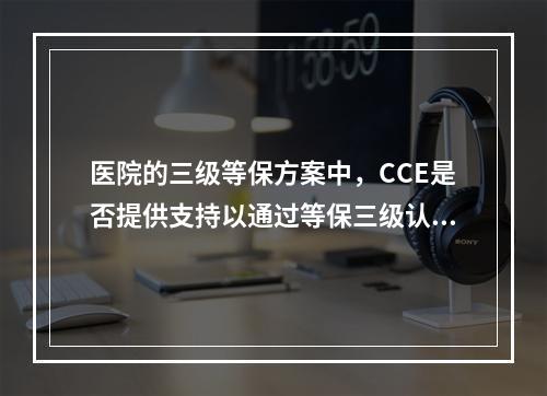医院的三级等保方案中,CCE是否提供支持以通过等保三级认证?