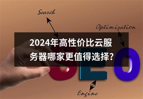 2024年高性价比云服务器哪家更值得选择？