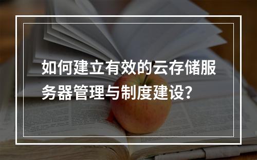 如何建立有效的云存储服务器管理与制度建设?