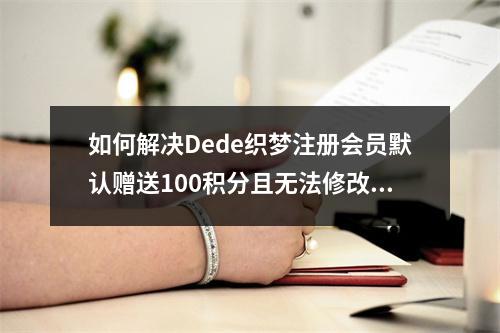 如何解决Dede织梦注册会员默认赠送100积分且无法修改的问题?