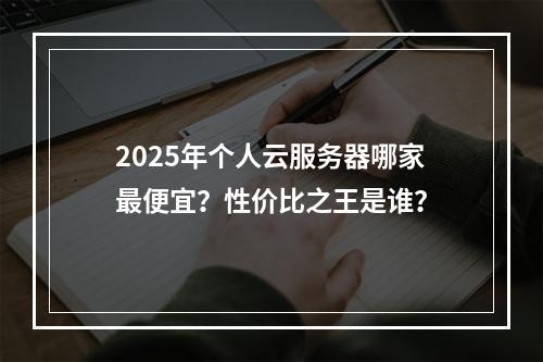 2025年个人云服务器哪家最便宜？性价比之王是谁？