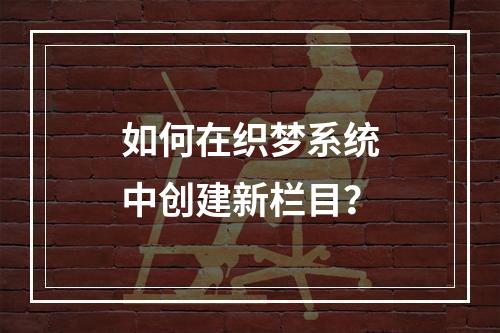 如何在织梦系统中创建新栏目?