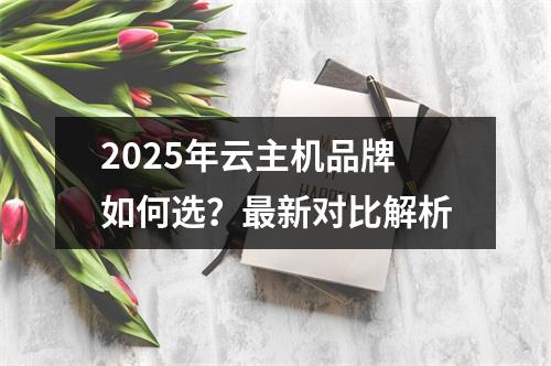 2025年云主机品牌如何选？最新对比解析