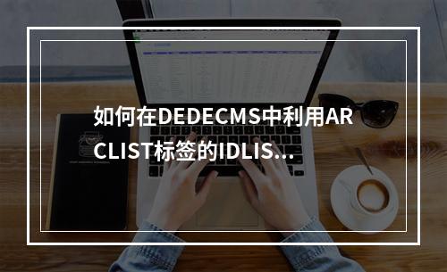 如何在DEDECMS中利用ARCLIST标签的IDLIST属性对文章进行排序?