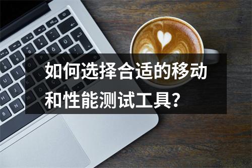 如何选择合适的移动和性能测试工具?