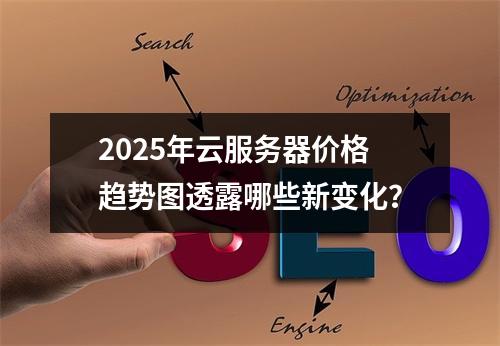 2025年云服务器价格趋势图透露哪些新变化？