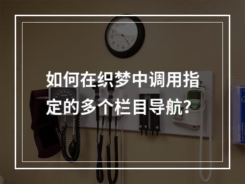 如何在织梦中调用指定的多个栏目导航?