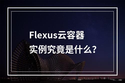 Flexus云容器实例究竟是什么?