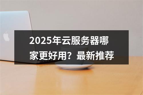 2025年云服务器哪家更好用？最新推荐