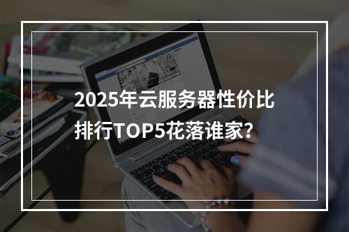2025年云服务器性价比排行TOP5花落谁家？