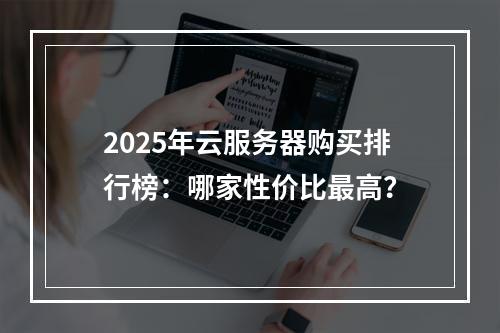 2025年云服务器购买排行榜：哪家性价比最高？