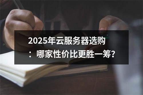 2025年云服务器选购：哪家性价比更胜一筹？