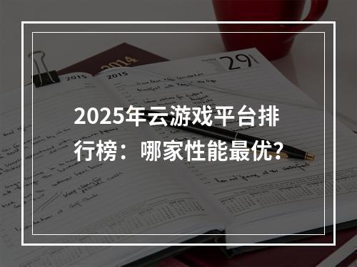 2025年云游戏平台排行榜：哪家性能最优？