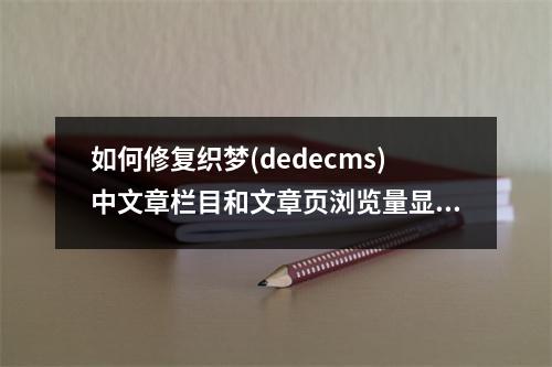 如何修复织梦(dedecms)中文章栏目和文章页浏览量显示为0的问题?