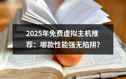 2025年免费虚拟主机推荐：哪款性能强无陷阱？