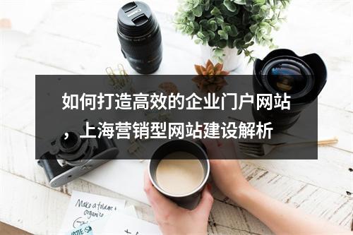 如何打造高效的企业门户网站,上海营销型网站建设解析