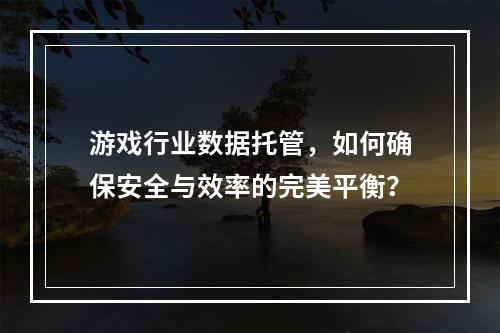 游戏行业数据托管,如何确保安全与效率的完美平衡?