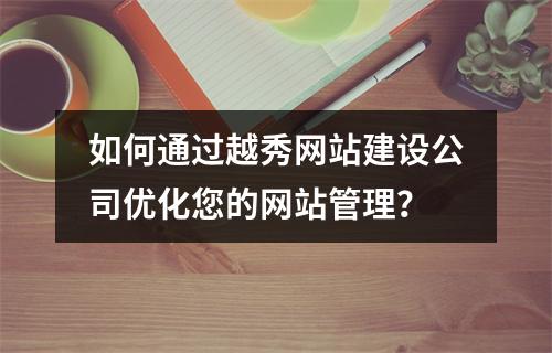 如何通过越秀网站建设公司优化您的网站管理?