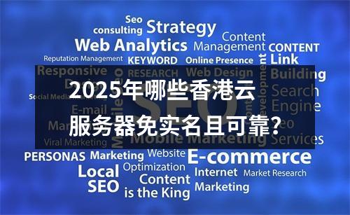 2025年哪些香港云服务器免实名且可靠？