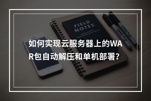 如何实现云服务器上的WAR包自动解压和单机部署?