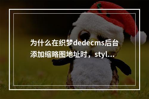 为什么在织梦dedecms后台添加缩略图地址时,style标签会变成st<x>y<x>l?