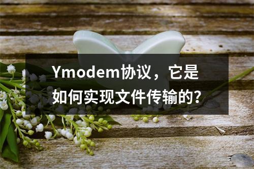 Ymodem协议,它是如何实现文件传输的?