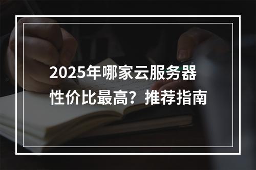 2025年哪家云服务器性价比最高？推荐指南