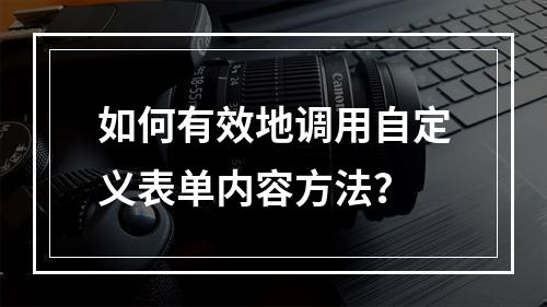 如何有效地调用自定义表单内容方法?