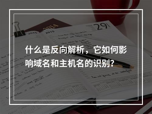什么是反向解析,它如何影响域名和主机名的识别?
