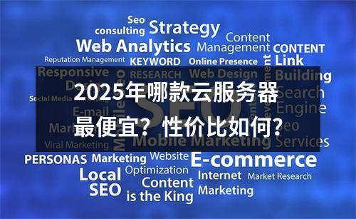 2025年哪款云服务器最便宜？性价比如何？